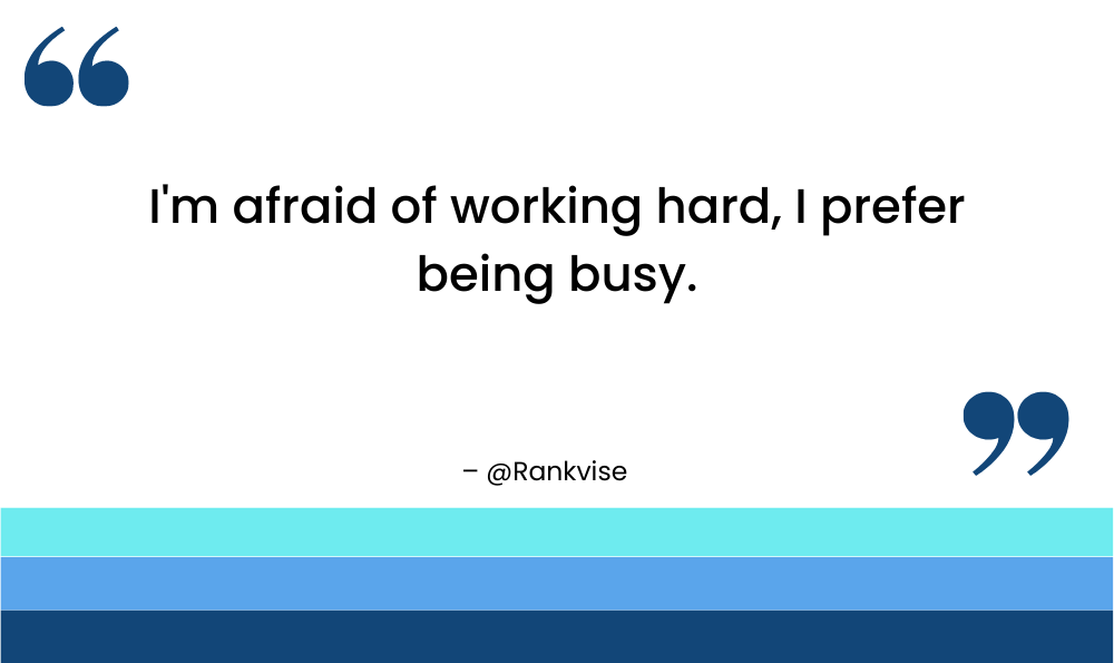 I'm afraid of working hard, I prefer being busy.