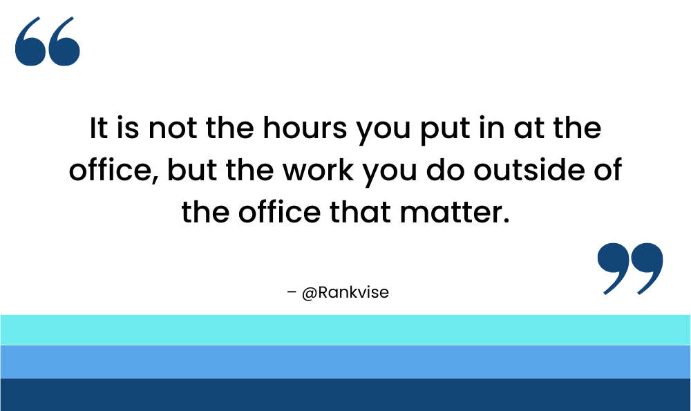 It is not the hours you put in at the office, but the work you do outside of the office that matter.