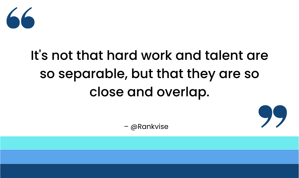 It's not that hard work and talent are so separable, but that they are so close and overlap.