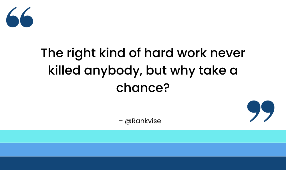 The right kind of hard work never killed anybody, but why take a chance?