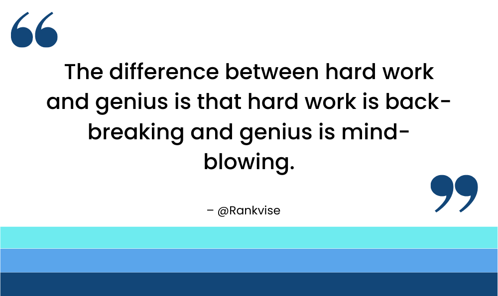 The difference between hard work and genius is that hard work is back-breaking and genius is mind-blowing.