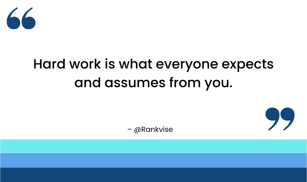 Hard work is what everyone expects and assumes from you.