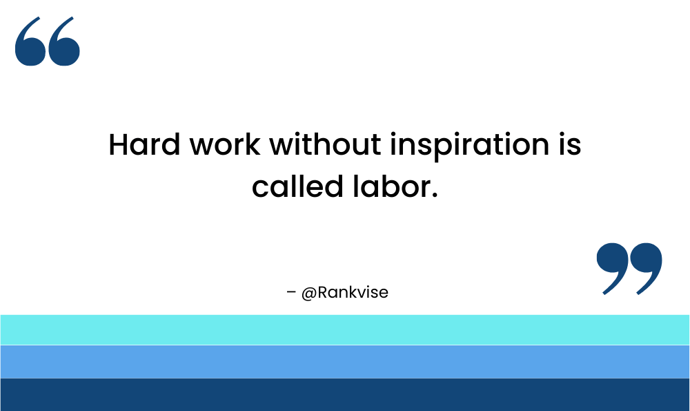 Hard work without inspiration is called labor.