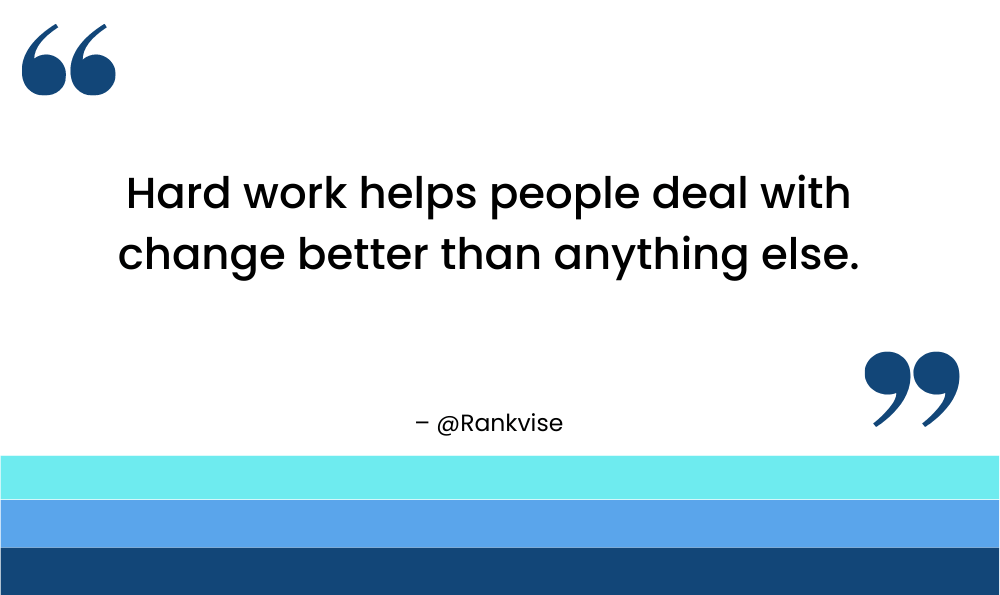 Hard work helps people deal with change better than anything else.