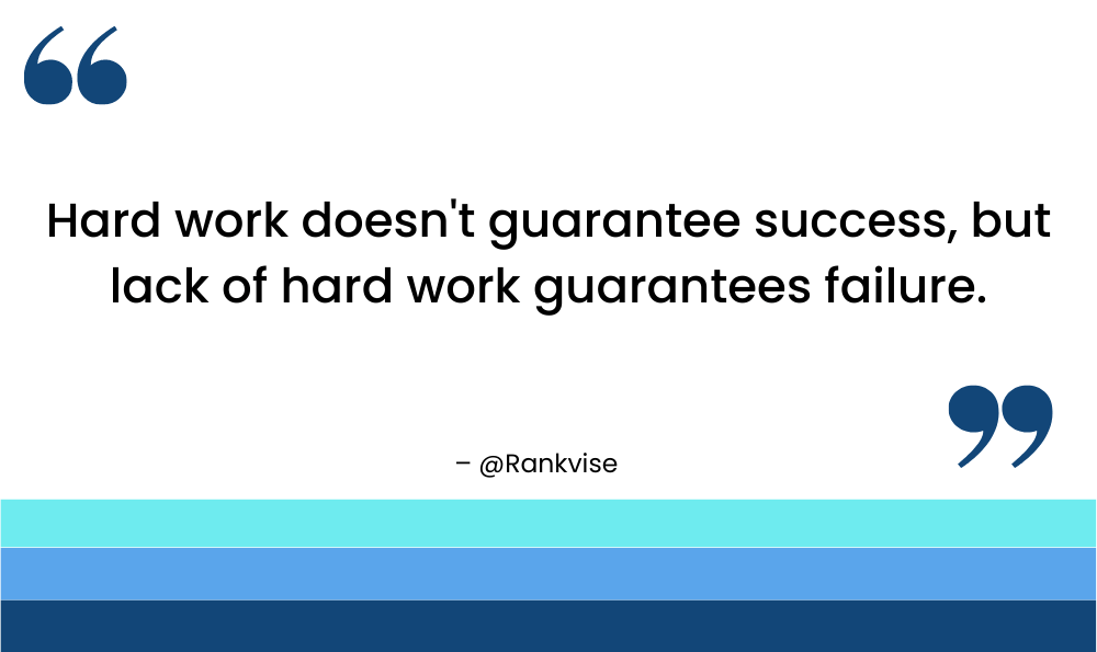 Hard work doesn't guarantee success, but lack of hard work guarantees failure.