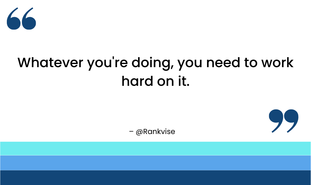 Whatever you're doing, you need to work hard on it.