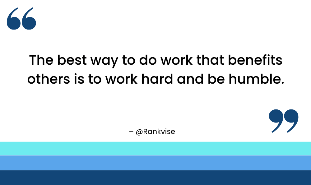 The best way to do work that benefits others is to work hard and be humble.