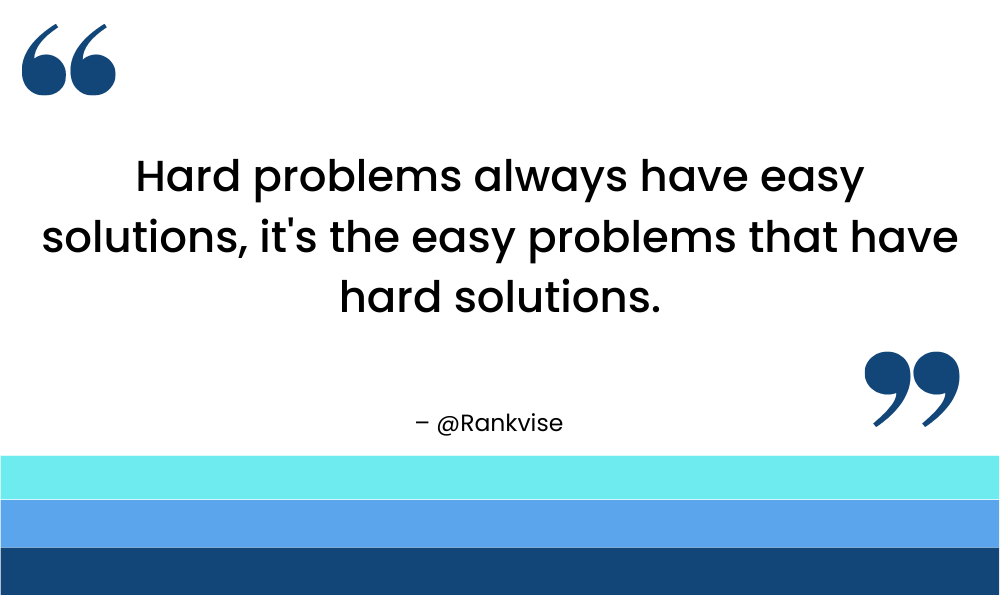 Hard problems always have easy solutions, it's the easy problems that have hard solutions.