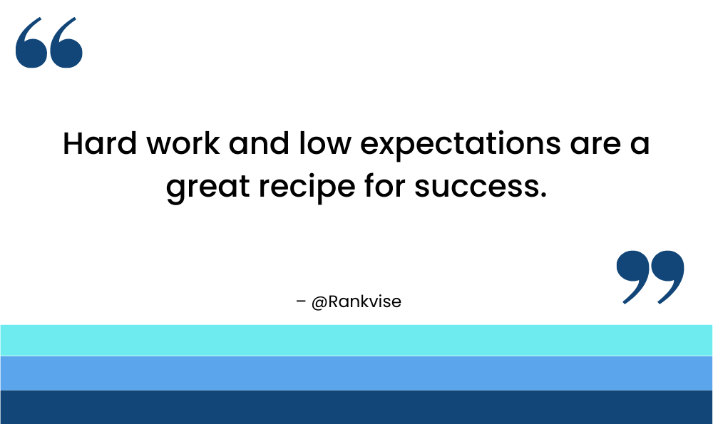Hard work and low expectations are a great recipe for success.