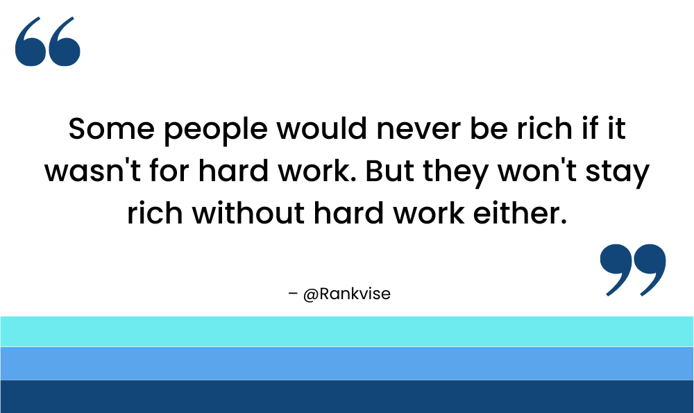 Some people would never be rich if it wasn't for hard work. But they won't stay rich without hard work either.