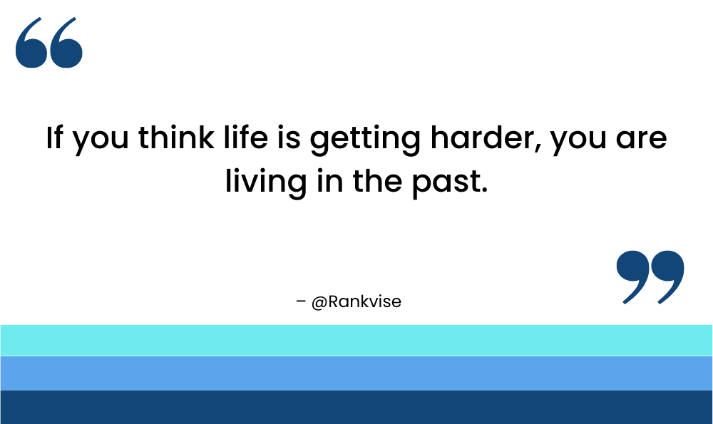 If you think life is getting harder, you are living in the past.