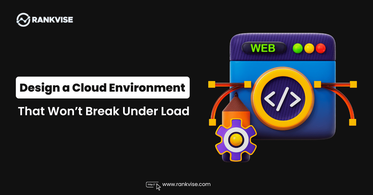How to Design a Cloud Environment That Won’t Break Under Load